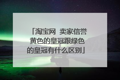 淘宝网 卖家信誉 黄色的皇冠跟绿色的皇冠有什么区别