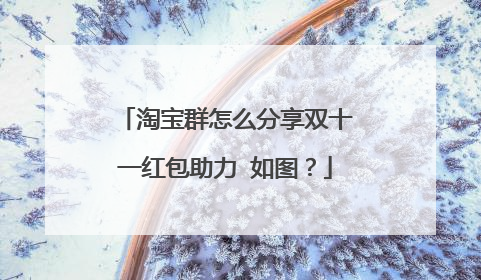 淘宝群怎么分享双十一红包助力 如图？