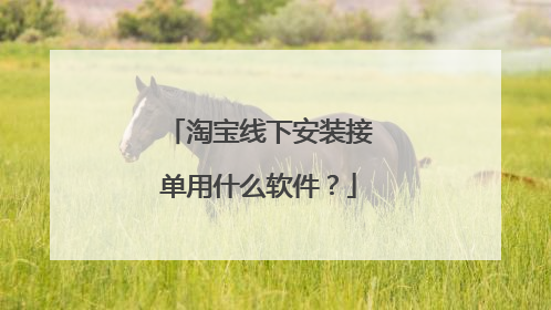 淘宝线下安装接单用什么软件?