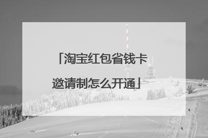 淘宝红包省钱卡邀请制怎么开通
