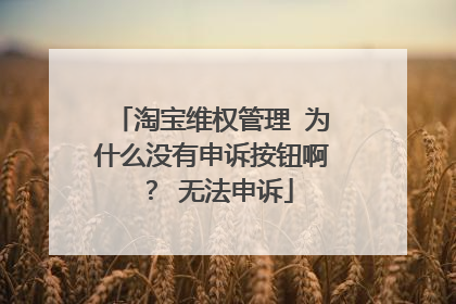 淘宝维权管理 为什么没有申诉按钮啊? 无法申诉
