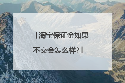 淘宝保证金如果不交会怎么样?