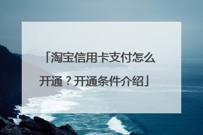 淘宝信用卡支付怎么开通?开通条件介绍