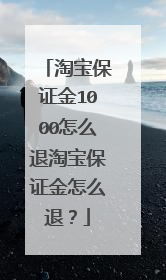 淘宝保证金1000怎么退淘宝保证金怎么退?