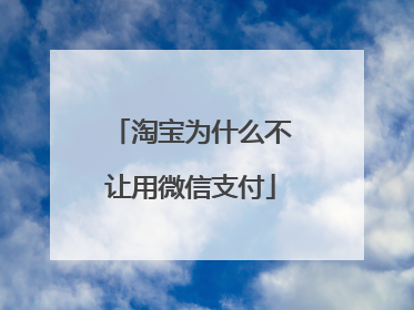淘宝为什么不让用微信支付