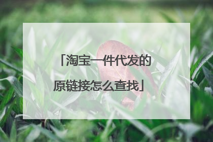 淘宝一件代发的原链接怎么查找