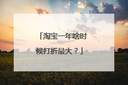 淘宝一年啥时候打折最大?