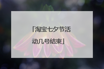 淘宝七夕节活动几号结束