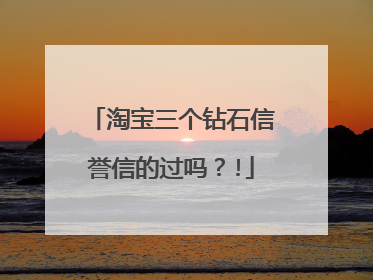 淘宝三个钻石信誉信的过吗?!