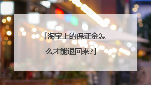淘宝上的保证金怎么才能退回来?