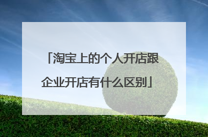淘宝上的个人开店跟企业开店有什么区别
