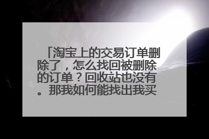 淘宝上的交易订单删除了,怎么找回被删除的订单?回收站也没有。那我如何能找出我买过东西的店铺呢?
