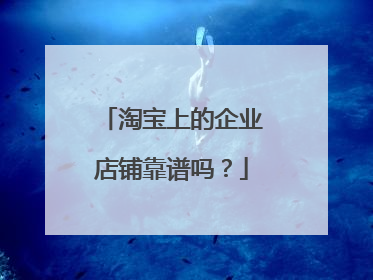 淘宝上的企业店铺靠谱吗?