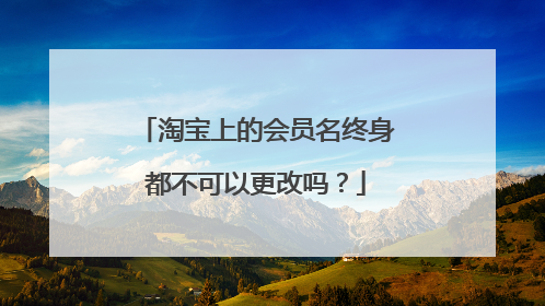 淘宝上的会员名终身都不可以更改吗?