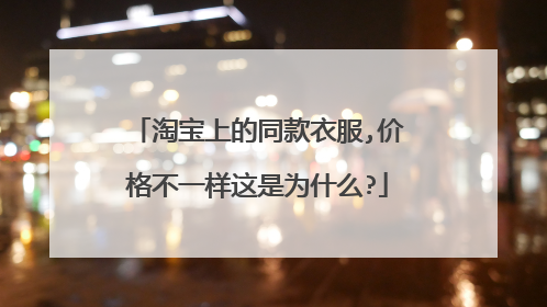 淘宝上的同款衣服,价格不一样这是为什么?