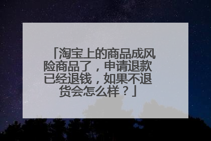 淘宝上的商品成风险商品了,申请退款已经退钱,如果不退货会怎么样?