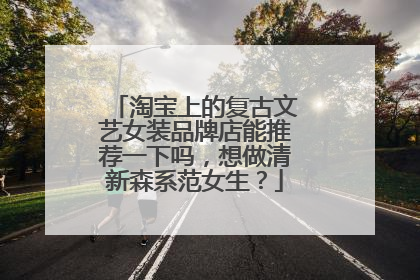 淘宝上的复古文艺女装品牌店能推荐一下吗,想做清新森系范女生?