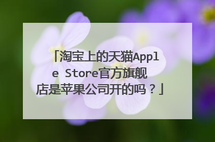淘宝上的天猫Apple Store官方旗舰店是苹果公司开的吗?