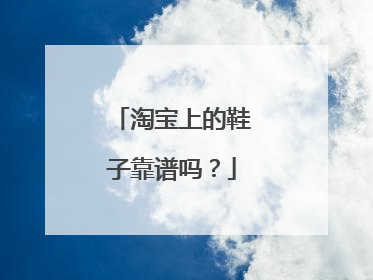 淘宝上的鞋子靠谱吗?
