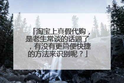 淘宝上真假代购,是老生常谈的话题了,有没有更简便快捷的方法来识别呢?