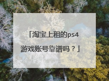 淘宝上租的ps4游戏账号靠谱吗?