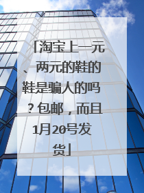 淘宝上一元、两元的鞋的鞋是骗人的吗?包邮,而且1月20号发货