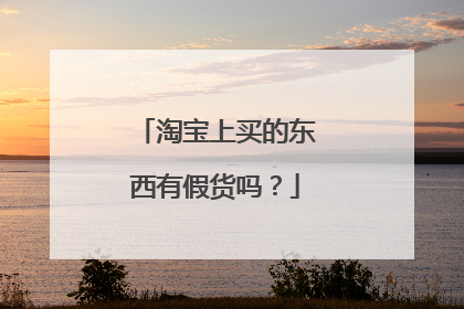 淘宝上买的东西有假货吗?