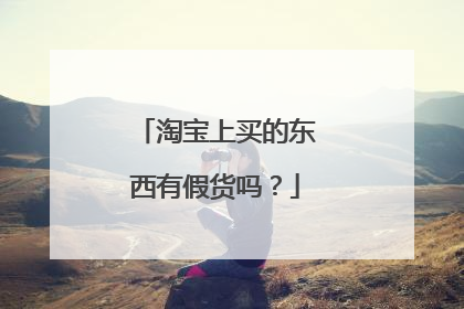 淘宝上买的东西有假货吗?
