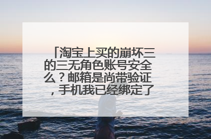 淘宝上买的崩坏三的三无角色账号安全么?邮箱是尚带验证,手机我已经绑定了,话说安全么