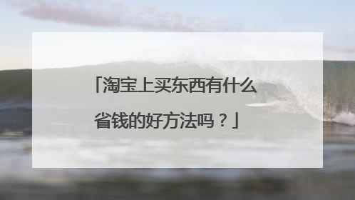 淘宝上买东西有什么省钱的好方法吗?