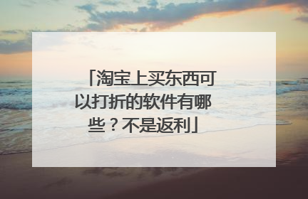 淘宝上买东西可以打折的软件有哪些?不是返利
