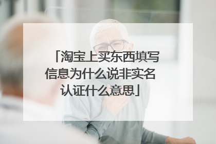 淘宝上买东西填写信息为什么说非实名认证什么意思