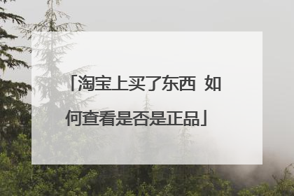 淘宝上买了东西 如何查看是否是正品
