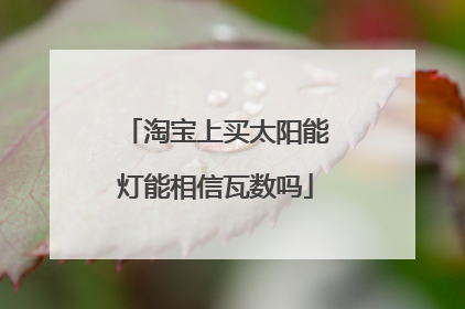 淘宝上买太阳能灯能相信瓦数吗