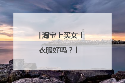 淘宝上买女士衣服好吗？