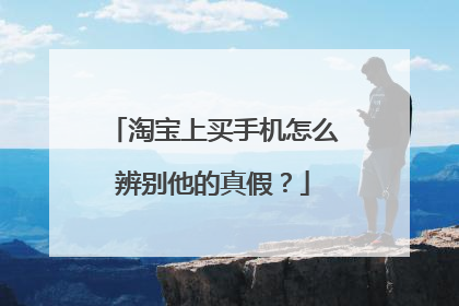 淘宝上买手机怎么辨别他的真假?