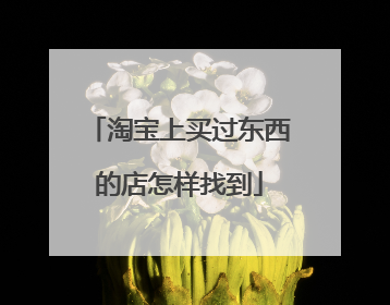 淘宝上买过东西的店怎样找到