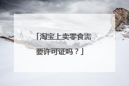 淘宝上卖零食需要许可证吗?