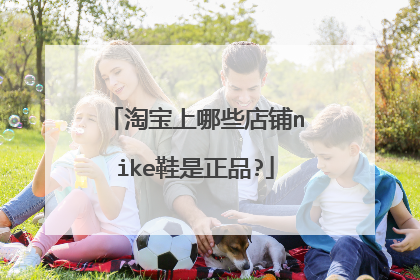 淘宝上哪些店铺nike鞋是正品?