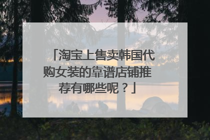 淘宝上售卖韩国代购女装的靠谱店铺推荐有哪些呢?
