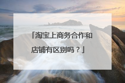 淘宝上商务合作和店铺有区别吗？