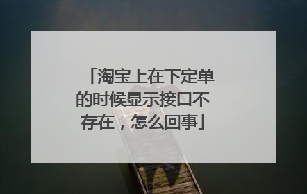 淘宝上在下定单的时候显示接口不存在,怎么回事