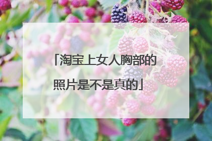 淘宝上女人胸部的照片是不是真的