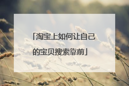 淘宝上如何让自己的宝贝搜索靠前