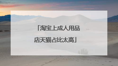 淘宝上成人用品店天猫占比太高