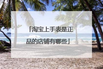 淘宝上手表是正品的店铺有哪些