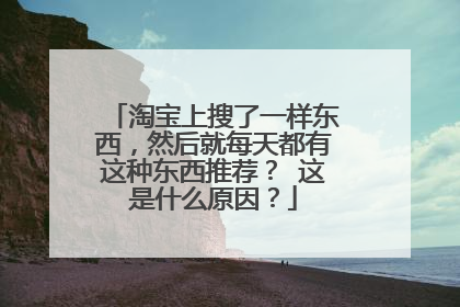 淘宝上搜了一样东西,然后就每天都有这种东西推荐? 这是什么原因?