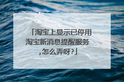 淘宝上显示已停用淘宝新消息提醒服务,怎么弄呀?