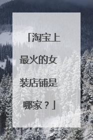 淘宝上最火的女装店铺是哪家?