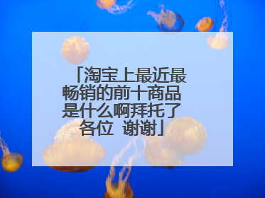 淘宝上最近最畅销的前十商品是什么啊拜托了各位 谢谢